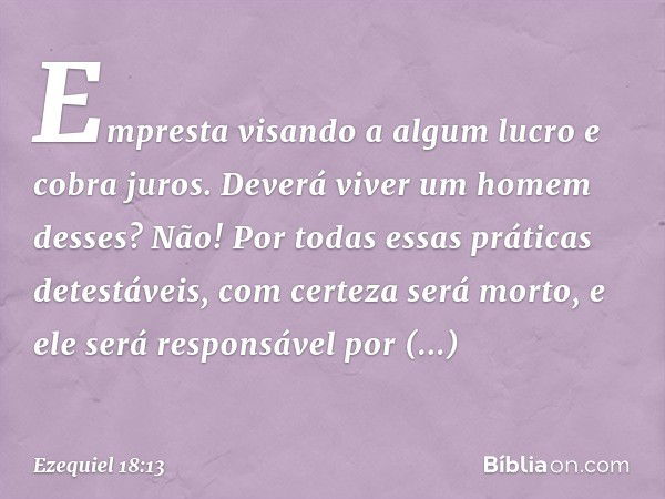 Empresta visando a algum lucro
e cobra juros.
Deverá viver um homem desses? Não! Por todas essas práticas detestáveis, com certeza será morto, e ele será respon