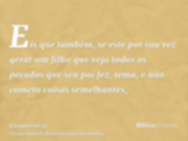 Eis que também, se este por sua vez gerar um filho que veja todos os pecados que seu pai fez, tema, e não cometa coisas semelhantes,