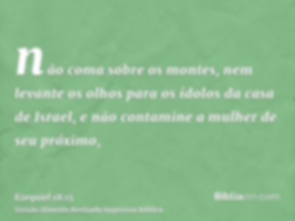 não coma sobre os montes, nem levante os olhos para os ídolos da casa de Israel, e não contamine a mulher de seu próximo,