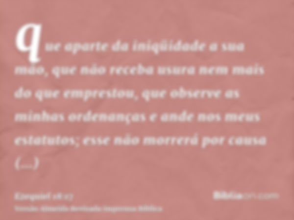 que aparte da iniqüidade a sua mão, que não receba usura nem mais do que emprestou, que observe as minhas ordenanças e ande nos meus estatutos; esse não morrerá