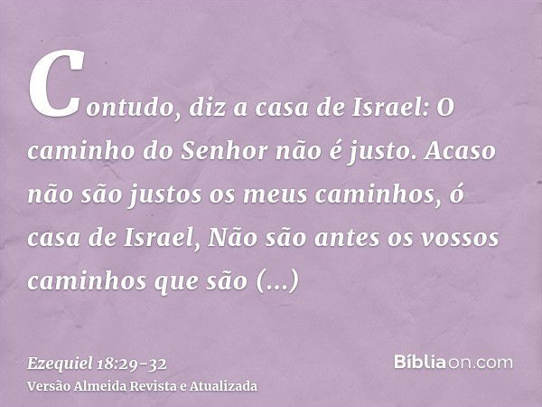 Contudo, diz a casa de Israel: O caminho do Senhor não é justo. Acaso não são justos os meus caminhos, ó casa de Israel, Não são antes os vossos caminhos que sã