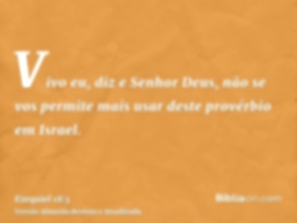 Vivo eu, diz e Senhor Deus, não se vos permite mais usar deste provérbio em Israel.