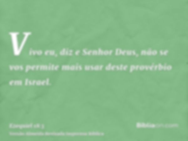 Vivo eu, diz e Senhor Deus, não se vos permite mais usar deste provérbio em Israel.