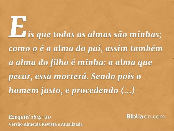 Eis que todas as almas são minhas; como o é a alma do pai, assim também a alma do filho é minha: a alma que pecar, essa morrerá.Sendo pois o homem justo, e proc