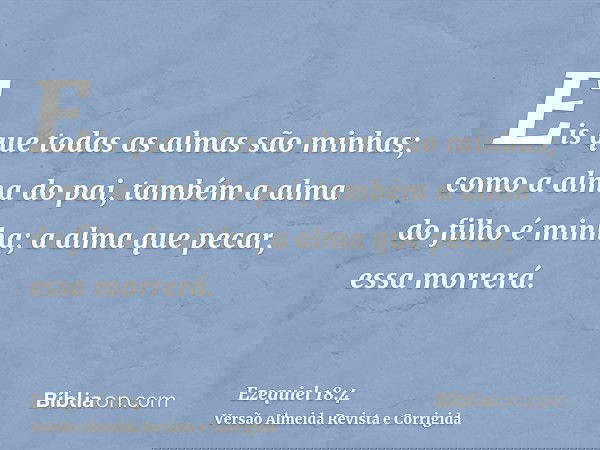 Eis que todas as almas são minhas; como a alma do pai, também a alma do filho é minha; a alma que pecar, essa morrerá.