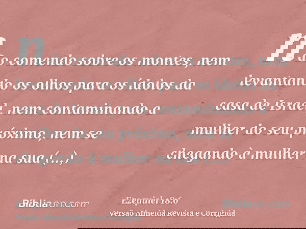 não comendo sobre os montes, nem levantando os olhos para os ídolos da casa de Israel, nem contaminando a mulher do seu próximo, nem se chegando à mulher na sua
