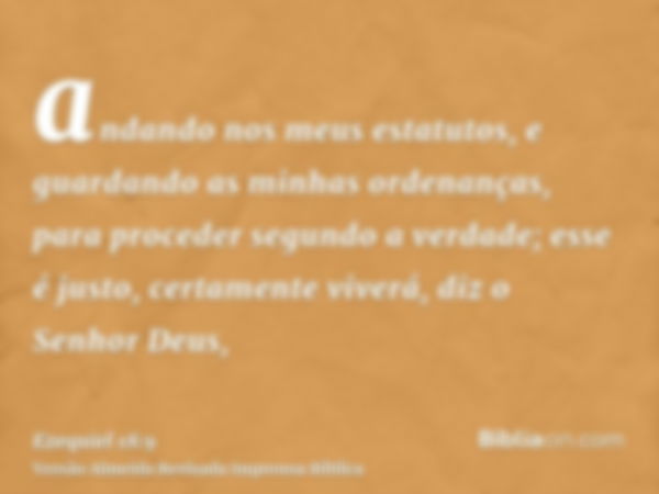 andando nos meus estatutos, e guardando as minhas ordenanças, para proceder segundo a verdade; esse é justo, certamente viverá, diz o Senhor Deus,