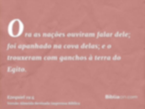 Ora as nações ouviram falar dele; foi apanhado na cova delas; e o trouxeram com ganchos à terra do Egito.