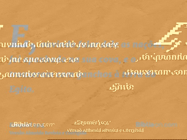 E, ouvindo falar dele as nações, foi apanhado na sua cova, e o trouxeram com ganchos à terra do Egito.