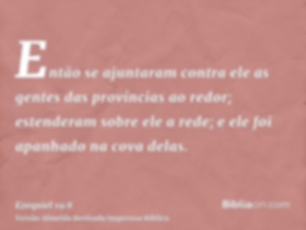 Então se ajuntaram contra ele as gentes das províncias ao redor; estenderam sobre ele a rede; e ele foi apanhado na cova delas.