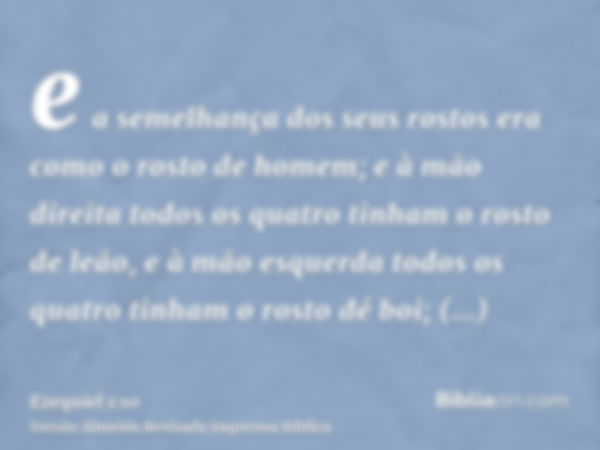 e a semelhança dos seus rostos era como o rosto de homem; e à mão direita todos os quatro tinham o rosto de leão, e à mão esquerda todos os quatro tinham o rost