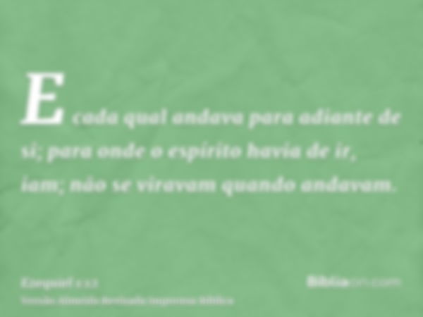 E cada qual andava para adiante de si; para onde o espírito havia de ir, iam; não se viravam quando andavam.