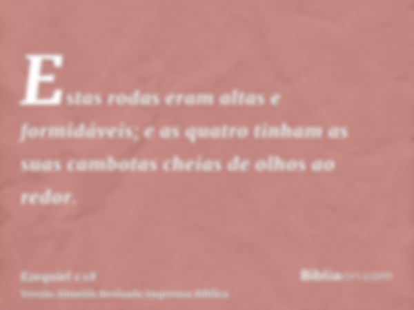 Estas rodas eram altas e formidáveis; e as quatro tinham as suas cambotas cheias de olhos ao redor.