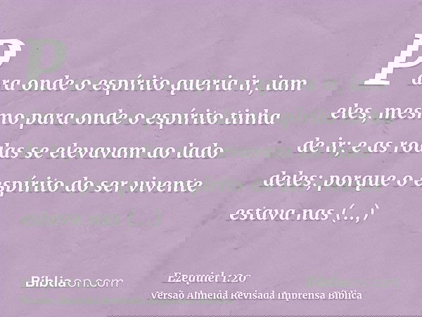 Para onde o espírito queria ir, iam eles, mesmo para onde o espírito tinha de ir; e as rodas se elevavam ao lado deles; porque o espírito do ser vivente estava