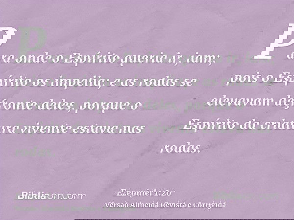 Para onde o Espírito queria ir, iam; pois o Espírito os impelia; e as rodas se elevavam defronte deles, porque o Espírito da criatura vivente estava nas rodas.