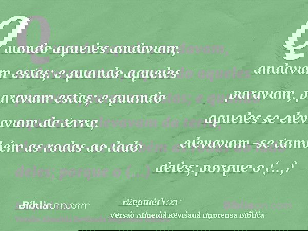 Quando aqueles andavam, andavam estas; e quando aqueles paravam, paravam estas; e quando aqueles se elevavam da terra, elevavam-se também as rodas ao lado deles