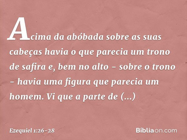 Acima da abóbada sobre as suas cabeças havia o que parecia um trono de safira e, bem no alto - sobre o trono - havia uma figura que parecia um homem. Vi que a p