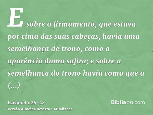 E sobre o firmamento, que estava por cima das suas cabeças, havia uma semelhança de trono, como a aparência duma safira; e sobre a semelhança do trono havia com