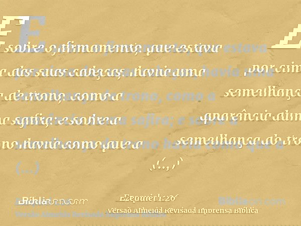 E sobre o firmamento, que estava por cima das suas cabeças, havia uma semelhança de trono, como a aparência duma safira; e sobre a semelhança do trono havia com