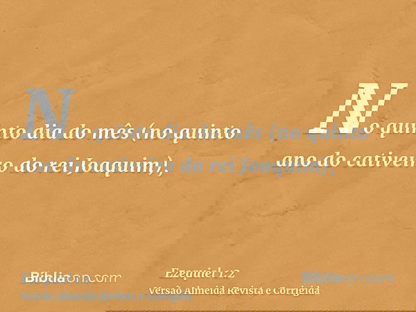 No quinto dia do mês (no quinto ano do cativeiro do rei Joaquim),