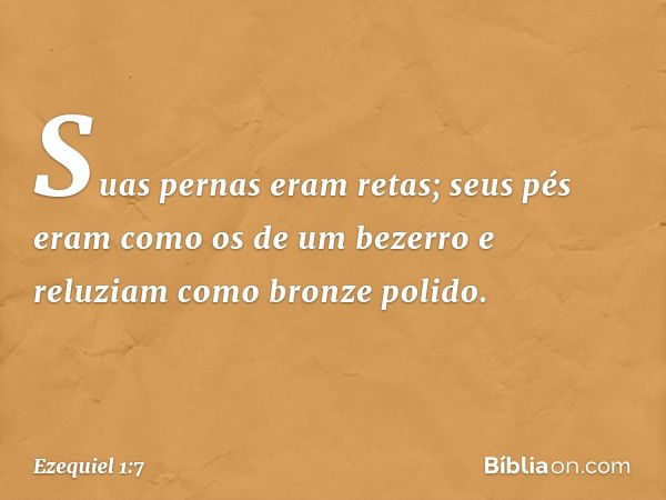 Suas pernas eram retas; seus pés eram como os de um bezerro e reluziam como bronze polido. -- Ezequiel 1:7