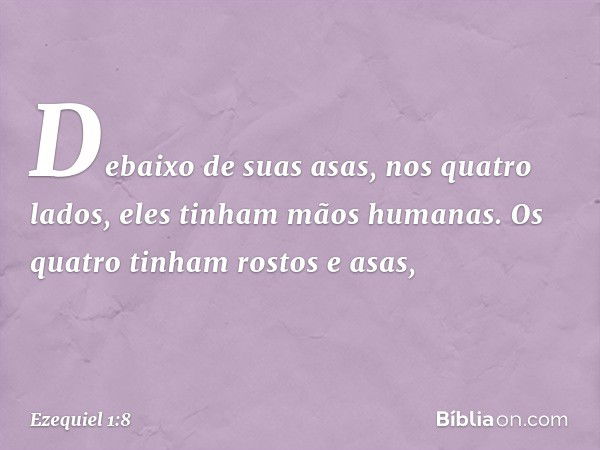 De­baixo de suas asas, nos quatro lados, eles tinham mãos humanas. Os quatro tinham rostos e asas, -- Ezequiel 1:8