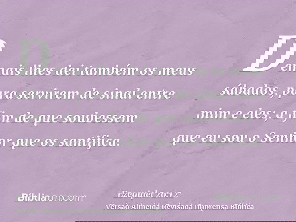 Demais lhes dei também os meus sábados, para servirem de sinal entre mim e eles; a fim de que soubessem que eu sou o Senhor que os santifica.
