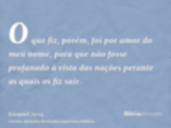 O que fiz, porém, foi por amor do meu nome, para que não fosse profanado à vista das nações perante as quais os fiz sair.