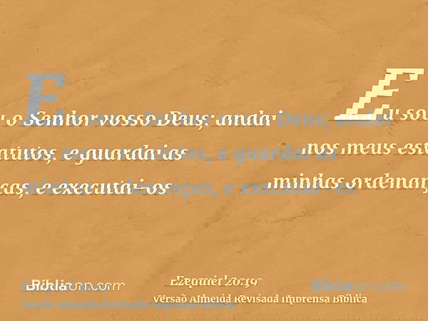 Eu sou o Senhor vosso Deus; andai nos meus estatutos, e guardai as minhas ordenanças, e executai-os