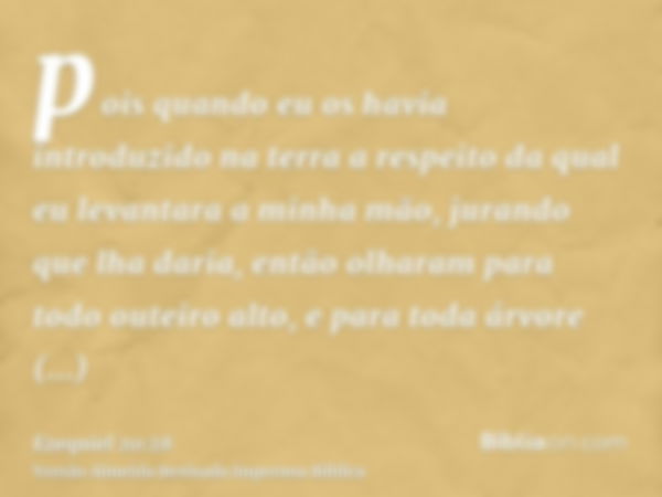 pois quando eu os havia introduzido na terra a respeito da qual eu levantara a minha mão, jurando que lha daria, então olharam para todo outeiro alto, e para to