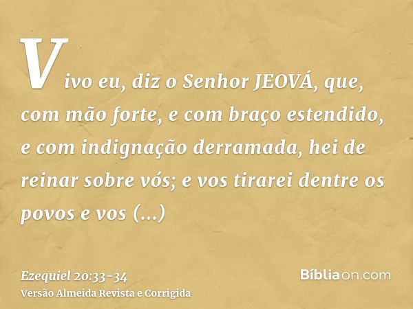 Vivo eu, diz o Senhor JEOVÁ, que, com mão forte, e com braço estendido, e com indignação derramada, hei de reinar sobre vós;e vos tirarei dentre os povos e vos 