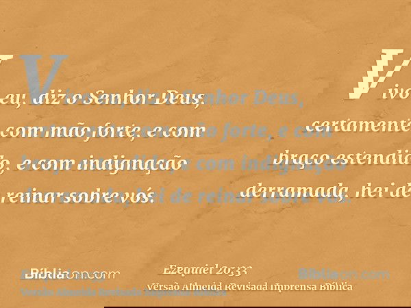 Vivo eu, diz o Senhor Deus, certamente com mão forte, e com braço estendido, e com indignação derramada, hei de reinar sobre vós.