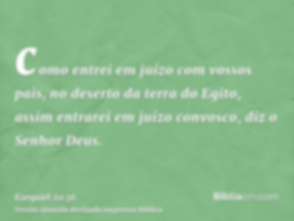 como entrei em juízo com vossos pais, no deserto da terra do Egito, assim entrarei em juízo convosco, diz o Senhor Deus.