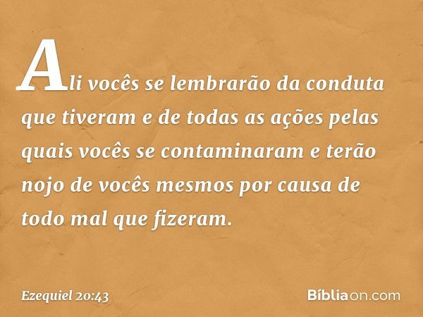 Ali vocês se lembrarão da conduta que tiveram e de todas as ações pelas quais vocês se contaminaram e terão nojo de vocês mes­mos por causa de todo mal que fize