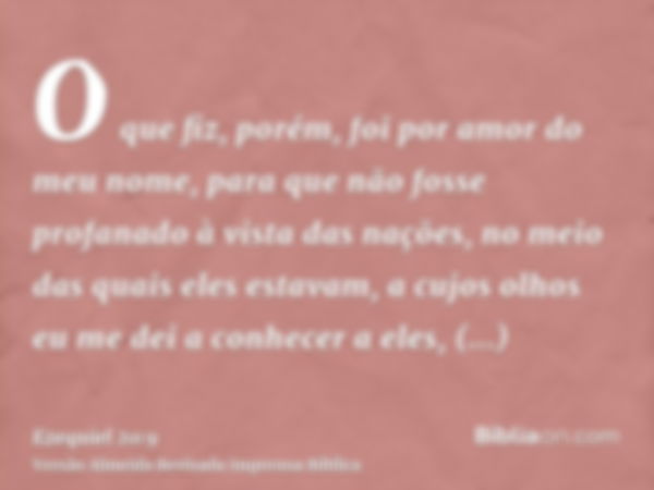 O que fiz, porém, foi por amor do meu nome, para que não fosse profanado à vista das nações, no meio das quais eles estavam, a cujos olhos eu me dei a conhecer 