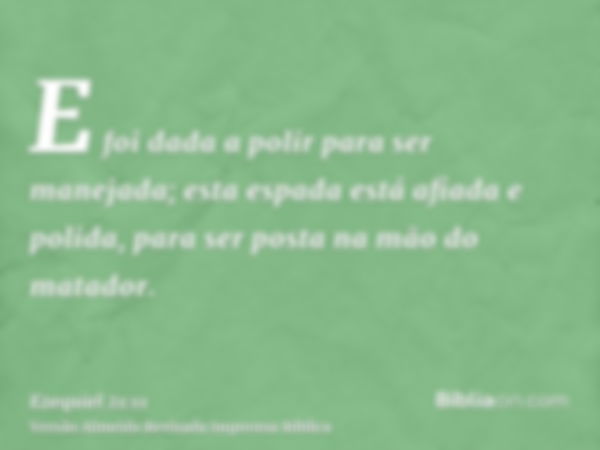 E foi dada a polir para ser manejada; esta espada está afiada e polida, para ser posta na mão do matador.