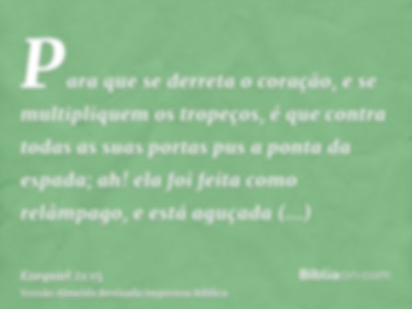 Para que se derreta o coração, e se multipliquem os tropeços, é que contra todas as suas portas pus a ponta da espada; ah! ela foi feita como relâmpago, e está 