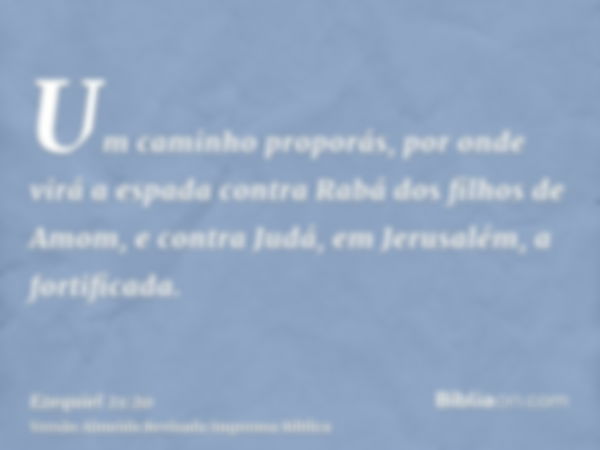 Um caminho proporás, por onde virá a espada contra Rabá dos filhos de Amom, e contra Judá, em Jerusalém, a fortificada.