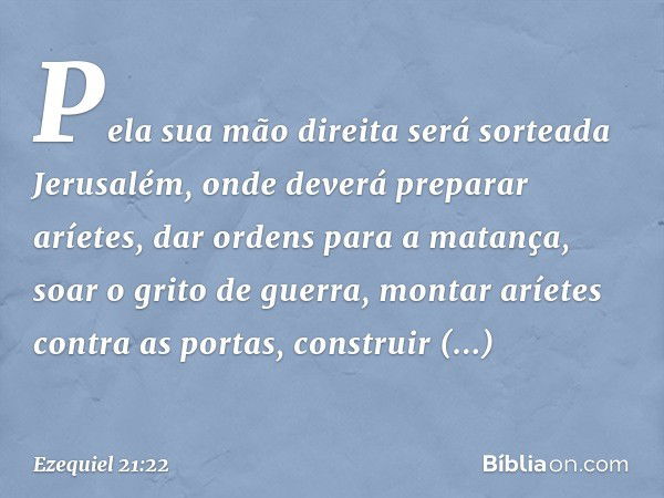 Pela sua mão direita será sorteada Jerusalém, onde deverá preparar aríetes, dar ordens para a matança, soar o grito de guerra, montar aríetes contra as portas, 