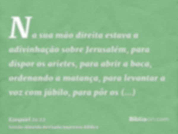 Na sua mão direita estava a adivinhação sobre Jerusalém, para dispor os aríetes, para abrir a boca, ordenando a matança, para levantar a voz com júbilo, para pô