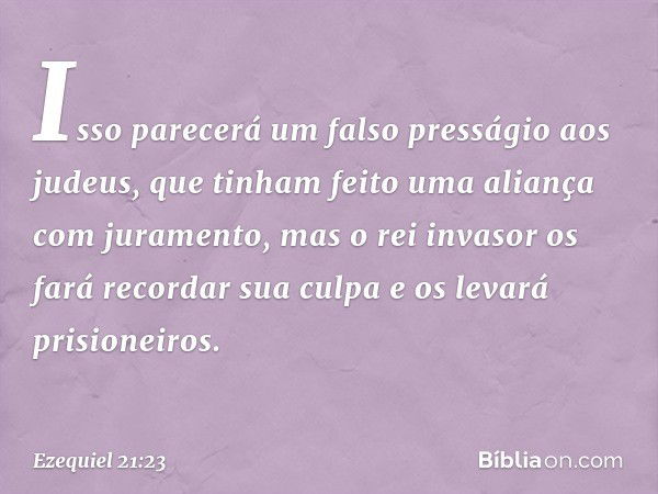 Isso parecerá um falso presságio aos judeus, que tinham feito uma aliança com juramento, mas o rei invasor os fará recordar sua culpa e os levará prisioneiros. 