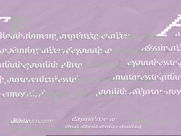 Filho do homem, profetiza, e dize: Assim diz o Senhor; dize: A espada, a espada está afiada e polida.Para matar está afiada, para reluzir está polida. Alegrar-n