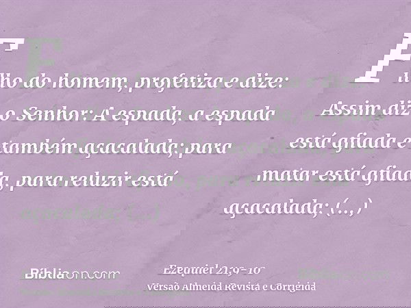 Filho do homem, profetiza e dize: Assim diz o Senhor: A espada, a espada está afiada e também açacalada;para matar está afiada, para reluzir está açacalada; ale