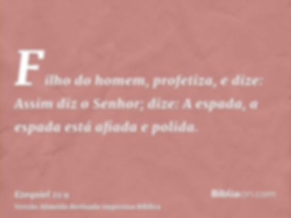 Filho do homem, profetiza, e dize: Assim diz o Senhor; dize: A espada, a espada está afiada e polida.