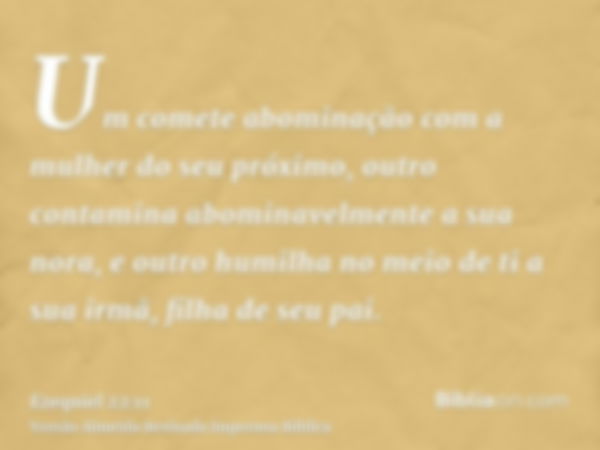 Um comete abominação com a mulher do seu próximo, outro contamina abominavelmente a sua nora, e outro humilha no meio de ti a sua irmã, filha de seu pai.