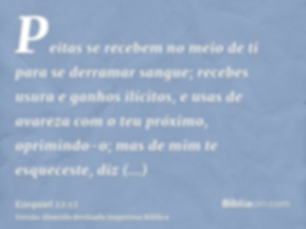 Peitas se recebem no meio de ti para se derramar sangue; recebes usura e ganhos ilícitos, e usas de avareza com o teu próximo, oprimindo-o; mas de mim te esquec