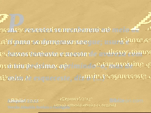 Presentes se receberam no meio de ti para se derramar sangue; usura e lucros tomaste e usaste de avareza com o teu próximo, oprimindo-o; mas de mim te esquecest