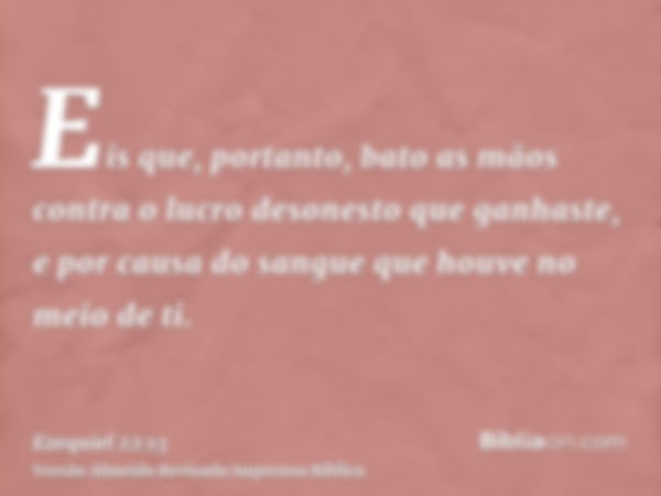 Eis que, portanto, bato as mãos contra o lucro desonesto que ganhaste, e por causa do sangue que houve no meio de ti.