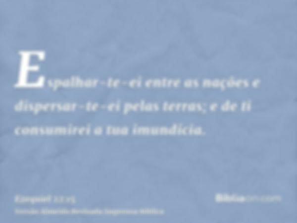 Espalhar-te-ei entre as nações e dispersar-te-ei pelas terras; e de ti consumirei a tua imundícia.