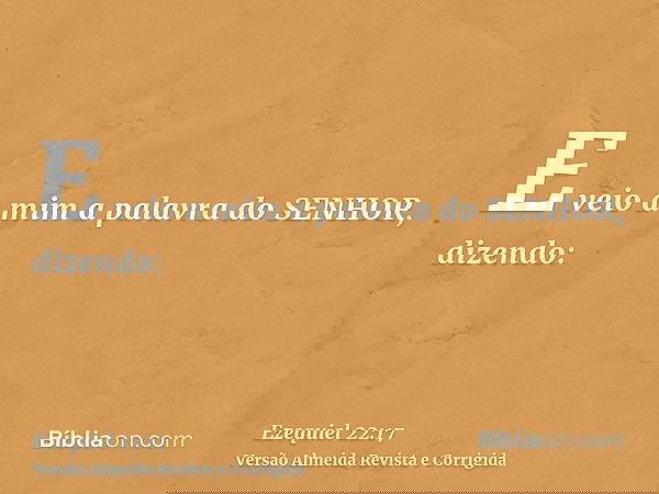 E veio a mim a palavra do SENHOR, dizendo:
